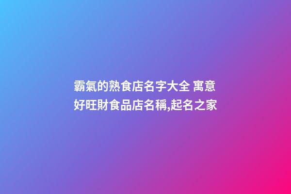 霸氣的熟食店名字大全 寓意好旺財食品店名稱,起名之家-第1張-店鋪起名-玄機派